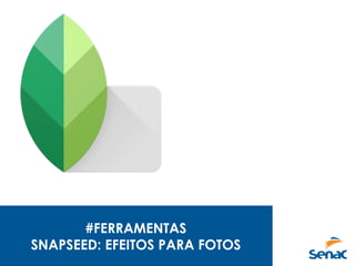 #FERRAMENTAS
SNAPSEED: EFEITOS PARA FOTOS
 