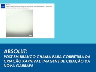 ABSOLUT:
POST EM BRANCO CHAMA PARA COBERTURA DA
CRIAÇÃO KARNIVAL: IMAGENS DE CRIAÇÃO DA
NOVA GARRAFA
 