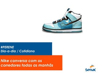 #PERENE
Dia-a-dia / Cotidiano
Nike conversa com os
corredores todas as manhãs
 