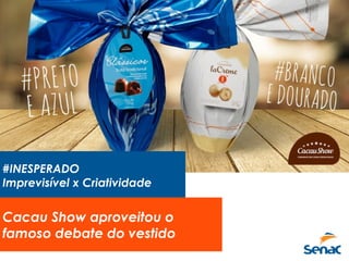 #INESPERADO
Imprevisível x Criatividade
Cacau Show aproveitou o
famoso debate do vestido
 