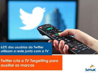 63% dos usuários do Twitter
utilizam a rede junto com a TV
Twitter cria o TV Targetting para
auxiliar as marcas
 