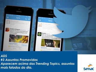 ADS
#3 Assuntos Promovidos
Aparecem acima dos Trending Topics, assuntos
mais falados do dia.
 
