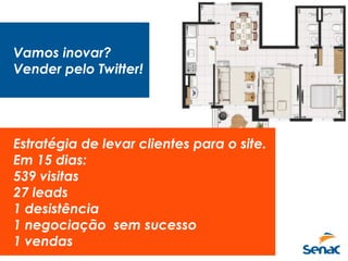Vamos inovar?
Vender pelo Twitter!
Estratégia de levar clientes para o site.
Em 15 dias:
539 visitas
27 leads
1 desistência
1 negociação sem sucesso
1 vendas
 