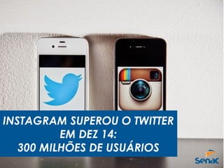 INSTAGRAM SUPEROU O TWITTER
EM DEZ 14:
300 MILHÕES DE USUÁRIOS
 