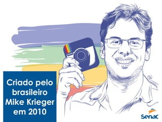 Criado pelo
brasileiro
Mike Krieger
em 2010
 