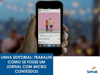 LINHA EDITORIAL: TRABALHE
COMO SE FOSSE UM
JORNAL COM MICRO
CONTEÚDOS
 