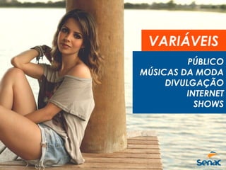 VARIÁVEIS
PÚBLICO
MÚSICAS DA MODA
DIVULGAÇÃO
INTERNET
SHOWS
 