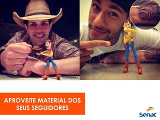 APROVEITE MATERIAL DOS
SEUS SEGUIDORES
 