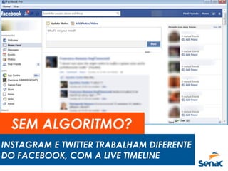 SEM ALGORITMO?
INSTAGRAM E TWITTER TRABALHAM DIFERENTE
DO FACEBOOK, COM A LIVE TIMELINE
 