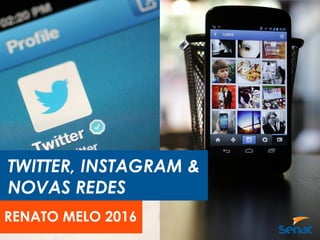 TWITTER, INSTAGRAM &
NOVAS REDES
RENATO MELO 2016
 