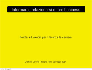 Twitter e Linkedin per il lavoro e la carriera
Informarsi, relazionarsi e fare business
Cristiano Carriero | Bologna Fiere, 15 maggio 2014
martedì 13 maggio 14
 