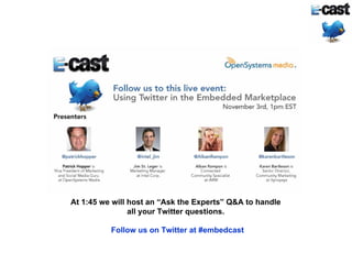 At 1:45 we will host an “Ask the Experts” Q&A to handle
                all your Twitter questions.

          Follow us on Twitter at #embedcast
 