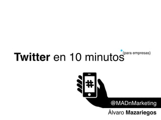 *{para empresas}

Twitter en 10 minutos

@MADnMarketing
Álvaro Mazariegos

 