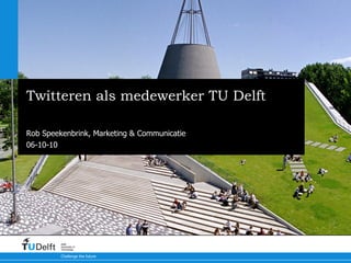 Twitteren als medewerker TU Delft Een introductie en een handleiding Rob Speekenbrink, Marketing & Communicatie 