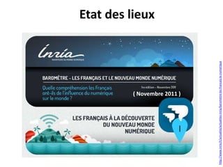 ( Novembre 2011 )
http://www.inria.fr/actualite/actualites-inria/barometre-les-francais-le-numerique

Etat des lieux

 