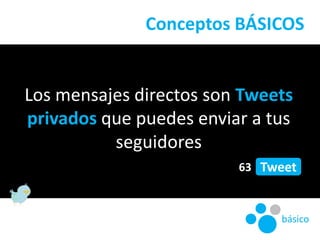 Conceptos BÁSICOS<br />Los mensajes directos son Tweets privados que puedes enviar a tus seguidores<br />63<br />Tweet<br ...