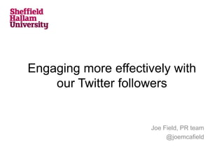 Engaging more effectively with
our Twitter followers
Joe Field, PR team
@joemcafield
 