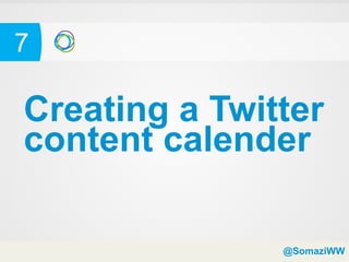 7

Creating a Twitter
content calender

               @SomaziWW
 