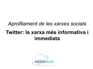 Aprofitament de les xarxes socials
Twitter: la xarxa més informativa i
immediata
 