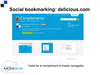Social bookmarking: delicious.com
Instal·lar el complement al mateix navegador.
 