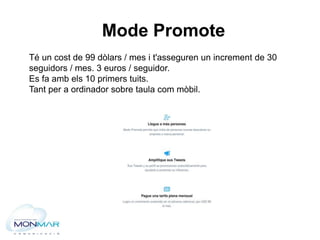 Mode Promote
Té un cost de 99 dòlars / mes i t'asseguren un increment de 30
seguidors / mes. 3 euros / seguidor.
Es fa amb...