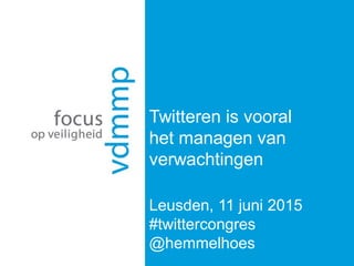 Twitteren is vooral
het managen van
verwachtingen
Leusden, 11 juni 2015
#twittercongres
@hemmelhoes
 