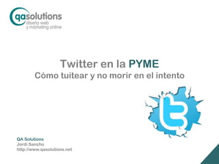 Twitter en la PYME
        Cómo tuitear y no morir en el intento




QA Solutions
Jordi Sancho
http://www.qasolutions.net
 