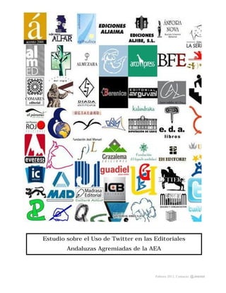 Estudio sobre el Uso de Twitter en las Editoriales
        Andaluzas Agremiadas de la AEA



                                       Febrero 2012. Contacto: @Jesrest
 