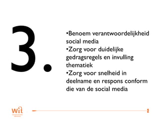•Benoem verantwoordelijkheid
social media
•Zorg voor duidelijke
gedragsregels en invulling
thematiek
•Zorg voor snelheid in
deelname en respons conform
die van de social media


                          37
 