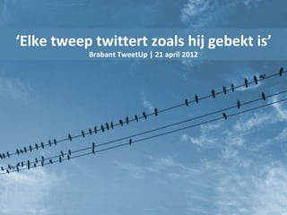 ‘Elke tweep twittert zoals hij gebekt is’
           Brabant TweetUp | 21 april 2012
 