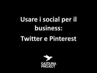 Usare i social per il
    business:
Twitter e Pinterest
 