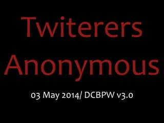 Twiterers	
  
Anonymous
03	
  May	
  2014/	
  DCBPW	
  v3.0
 