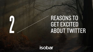 2
REASONS TO
GET EXCITED
ABOUT TWITTER
 