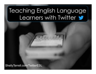 Teaching English Language
Learners with Twitter
ShellyTerrell.com/TwitterESL
 