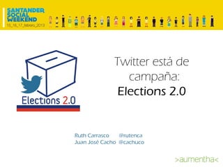 Twitter está de
                campaña:
              Elections 2.0


Ruth Carrasco   @rutenca
Juan José Cacho @cachuco
 