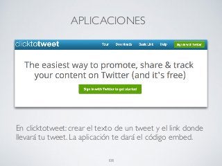 APLICACIONES
108
En clicktotweet: crear el texto de un tweet y el link donde
llevará tu tweet. La aplicación te dará el código embed.
 