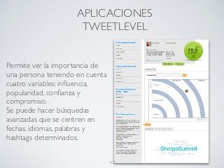 Permite ver la importancia de
una persona teniendo en cuenta
cuatro variables: inﬂuencia,
popularidad, conﬁanza y
compromiso.
Se puede hacer búsquedas
avanzadas que se centren en
fechas, idiomas, palabras y
hashtags determinados.
APLICACIONES
TWEETLEVEL
112
 