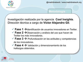 ObjetivosEl objetivo general de esta investigación es tratar de explicar cómo y por qué twitter se ha convertido en un referente de generación y difusión de la innovación.¿Qué caracteriza a la comunidad de los usuarios que se acercan a esta plataforma?