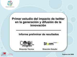 Primer estudio del impacto de twitter en la generación y difusión de la innovación Informe preliminar de resultados Febrero de 2009 Dirección Técnica Dirección Estudio 