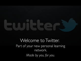 Welcome to Twitter.
Part of your new personal learning
network. 	

Made by you, for you.

 
