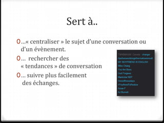 Sert à..…« centraliser » le sujet d’une conversationou d’un évènement.…  rechercher des « tendances » de conversation…suivre plus facilement des échanges.