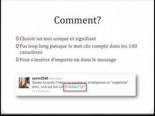 Comment?Choisir un mot unique et signifiantPas trop long puisque le mot clic compte dans les 140 caractèresPeut s’insérer d’importe où dans le message