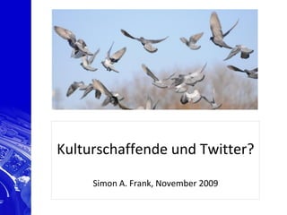 Kulturschaffende und Twitter?

     Simon A. Frank, November 2009
 