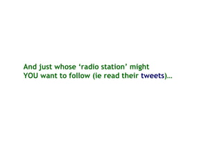 And just whose ‘radio station’ might
YOU want to follow (ie read their tweets)…
 
