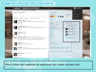 Who to follow são sugestões de seguidores que o twitter dá para você.
 