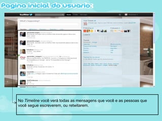 No Timeline você verá todas as mensagens que você e as pessoas que
você segue escreverem, ou retwitarem.
 