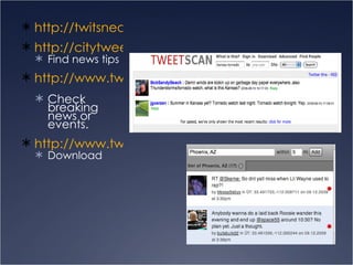 http://twitsnear.me/ http://citytweets.net/ Find news tips http://www.tweetscan.com/   Check breaking news or events.  http://www.twitterlocal.net/ Download 