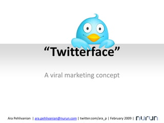 “Twitterface”,[object Object],A viral marketing concept,[object Object],Ara Pehlivanian  | ara.pehlivanian@nurun.com | twitter.com/ara_p | February 2009 | ,[object Object]