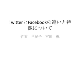 TwitterとFacebookの違いと特徴について 竹石　早紀子　宮田　楓 