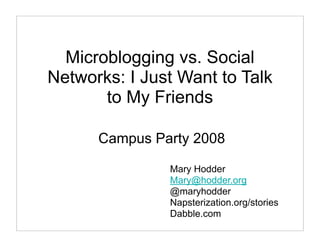 Microblogging vs. Social
Networks: I Just Want to Talk
       to My Friends

      Campus Party 2008

               Mary Hodder
               Mary@hodder.org
               @maryhodder
               Napsterization.org/stories
               Dabble.com
 